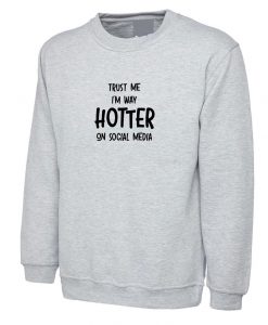 Trust Me I'm Way Hotter On Social Media Funny Ladies Mens Sweatshirt