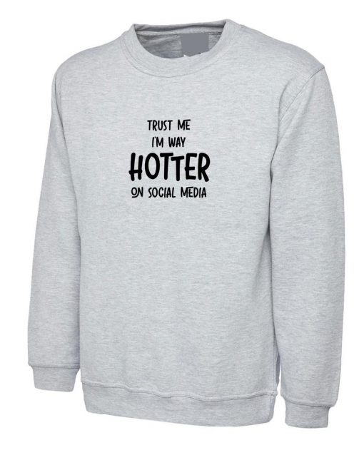 Trust Me I'm Way Hotter On Social Media Funny Ladies Mens Sweatshirt