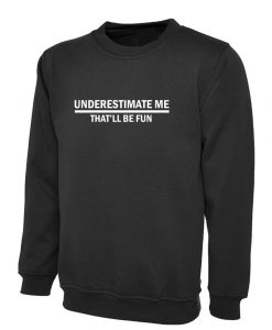 Underestimate me That'll be Fun Funny Sweatshirt