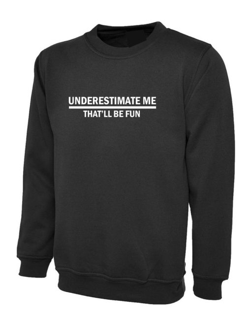 Underestimate me That'll be Fun Funny Sweatshirt