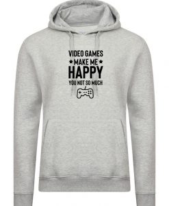 Video Games make me happy you not so much Hoodie