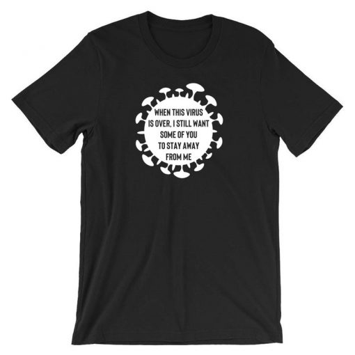 When This Virus is Over i still want some of you to stay away form me Funny Ladies Tshirt