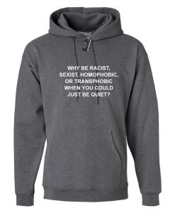 Why Be Racist Sexist Homophobic Trans phobic Just Be Quiet Funny Sarcastic Hoodie