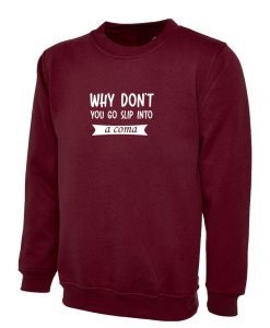 Why Don't you go slip into a Coma Funny Rude Sarcastic Womens Mens Unisex Gift Sweatshirt