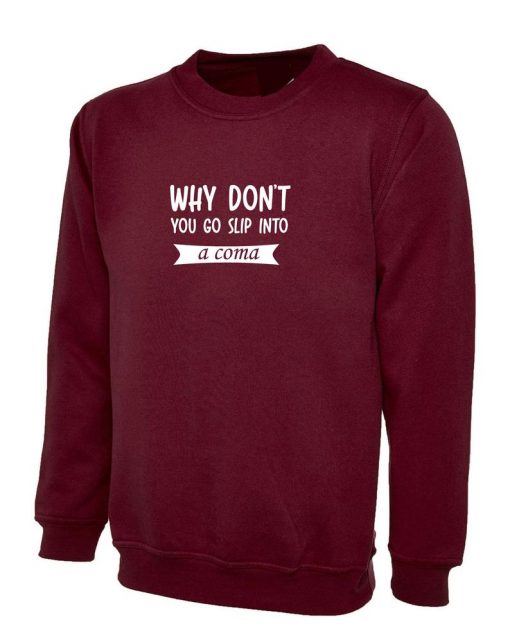 Why Don't you go slip into a Coma Funny Rude Sarcastic Womens Mens Unisex Gift Sweatshirt