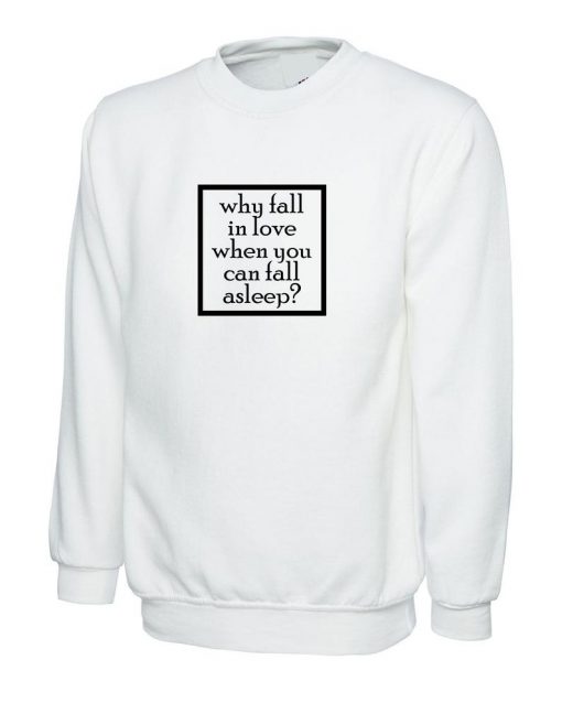 Why Fall in Love When you can Fall asleep Funny Sweatshirt