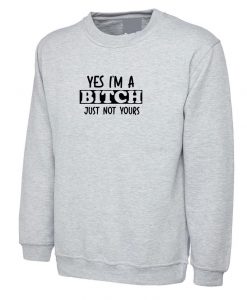 Yes I'm a Bitch Just Not Yours Funny Ladies Sarcastic Sweatshirt