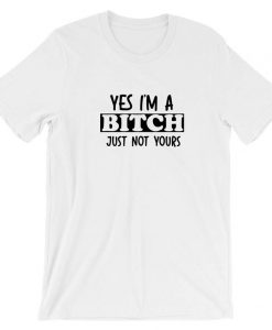 Yes I'm a Bitch Just Not Yours Funny Ladies Sarcastic T Shirt