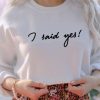 I Said Yes Sweatshirt