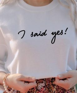 I Said Yes Sweatshirt