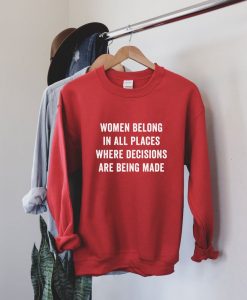 Women Belong in All Places Where Decisions Are Being Made Sweatshirt