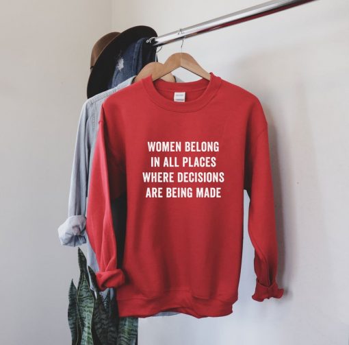 Women Belong in All Places Where Decisions Are Being Made Sweatshirt