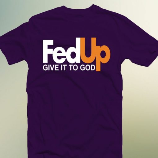 Fed Up Give It To God Purple Tshirt