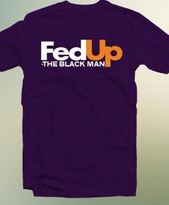 Fed Up The Black Man Black Lives Matter T Shirt