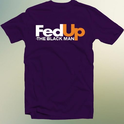 Fed Up The Black Man Black Lives Matter T Shirt