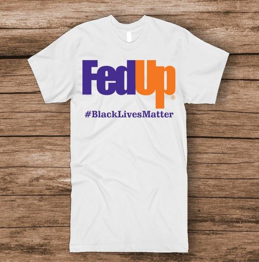 FedUp Black Lives Matter T Shirt