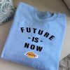 Future is now sweatshirt