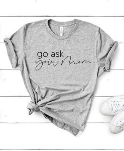 Go Ask Your Mom T-Shirt