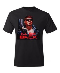 I'll Be Back President Donald Trump Shirt