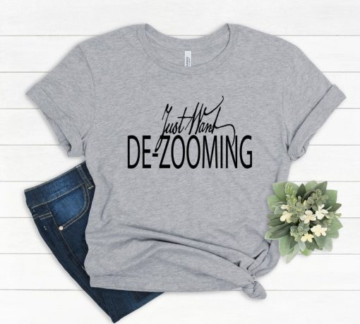 Just Want De-Zooming Shirt