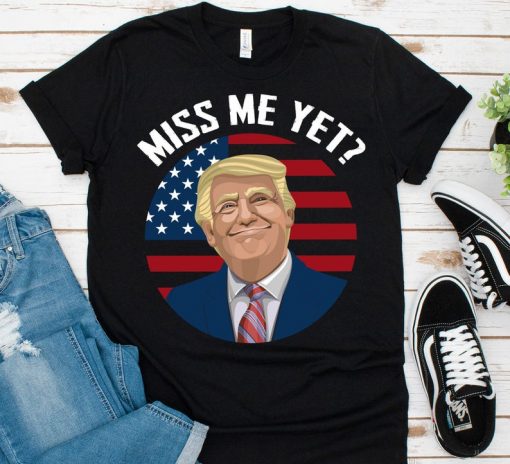 Miss Me Yet Funny Donald Trump Is Still My President 2024 T-Shirt