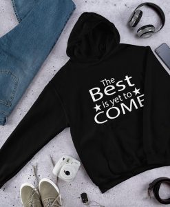 The Best Is Yet To Come Unisex Hoodie