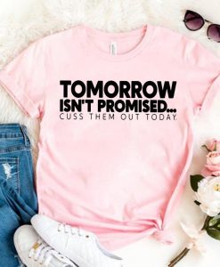 Tomorrow Isnt Promised Cuss Them Out Today T shirt