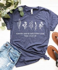 Consider How the Wild Flowers Grow T shirt