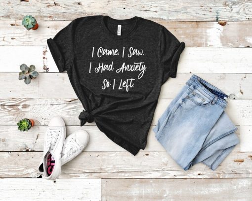 I Came I Saw I Had Anxiety I Left T Shirt