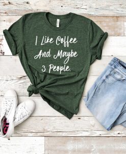 I Like Coffee And Maybe 3 People T Shirt