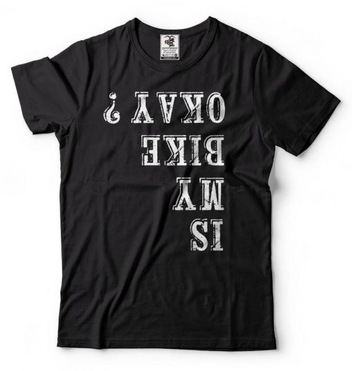 Is My Bike Ok Funny Upside Down Cycling T-shirt