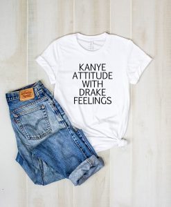 Kanye Attitude Drake Feelings Shirt