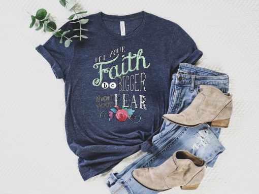 Let Your Faith Be Bigger Than Your Fear Tee Shirt