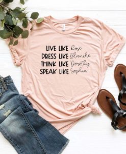 Live Like Rose Dress Like Blanche Think Like Dorothy Speak Like Shirt