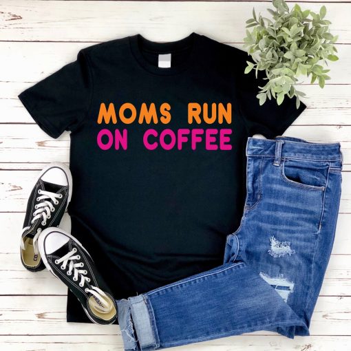 Moms Run On Coffee Dunkin Donuts Inspired Shirt