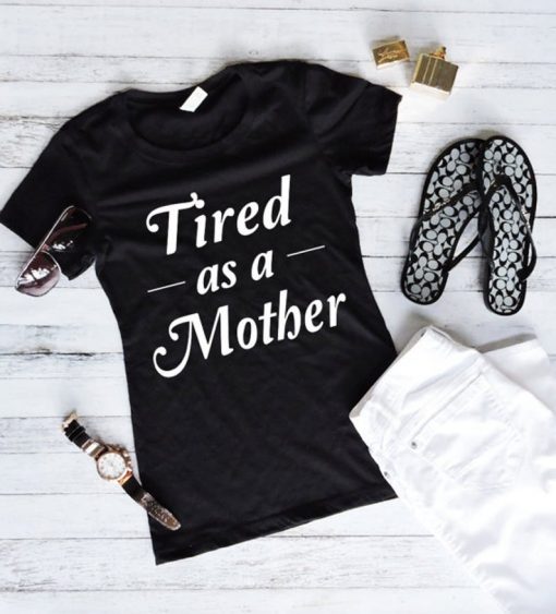 Tired As A Mother Shirt