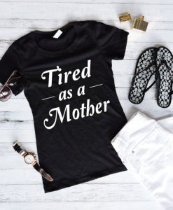 Tired As A Mother Shirts