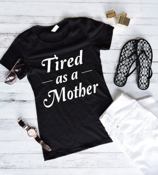 Tired As A Mother Shirts