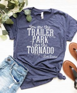 You are the trailer park I am the Tornado Shirt
