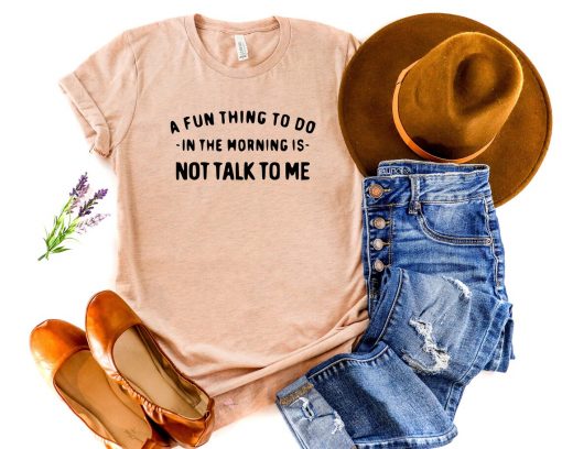 A Fun Thing To Do In the Morning Is Not Talk To Me Shirt