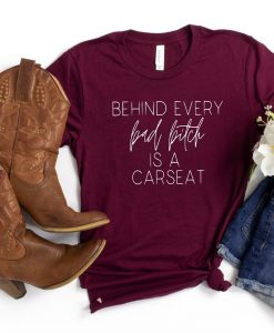 Behind Every Bad Bitch is a Carseat Shirt