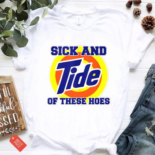 Sick and Tide of These Hoes Funny T-Shirt