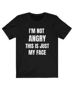 I'm Not Angry This Is Just My Face T-Shirt