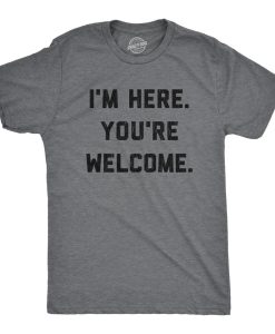 I'm Here You're Welcome Shirt