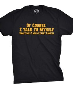 Of Course I Talk to Myself Need Expert Advice Shirt