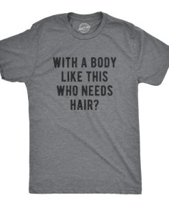 With A Body Like This Who Needs Hair T shirt