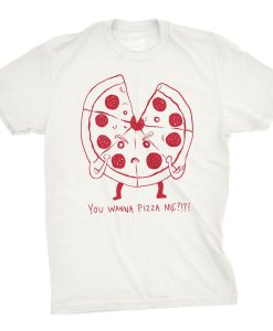 You Want A Pizza Me T Shirt