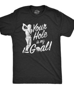 Your Hole Is My Goal T Shirt