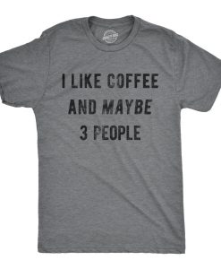 I Like Coffee And Maybe 3 People shirt