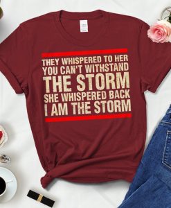 They Whispered To Her You Can't Withstand The Storm She Whispered Back I Am The Storm Shirt